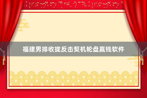 福建男排收拢反击契机轮盘赢钱软件
