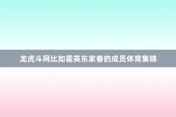 龙虎斗网比如霍英东家眷的成员体育集锦
