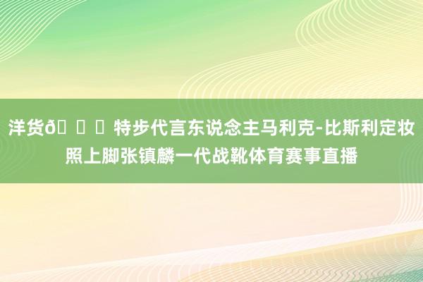 洋货😉特步代言东说念主马利克-比斯利定妆照上脚张镇麟一代战靴体育赛事直播