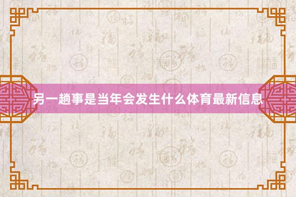 另一趟事是当年会发生什么体育最新信息
