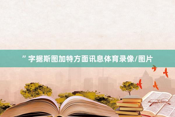 ”字据斯图加特方面讯息体育录像/图片