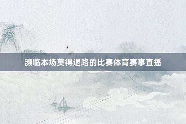 濒临本场莫得退路的比赛体育赛事直播
