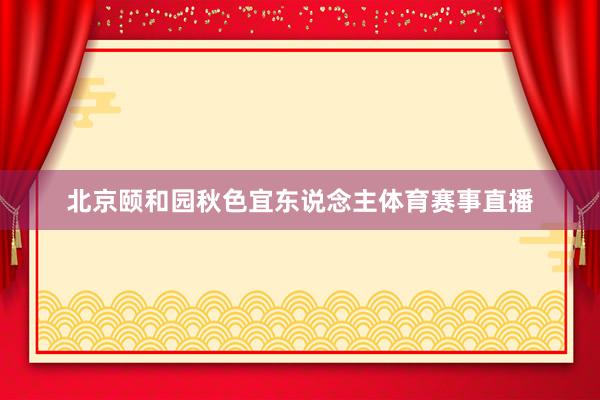 北京颐和园秋色宜东说念主体育赛事直播