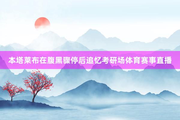 本塔莱布在腹黑骤停后追忆考研场体育赛事直播