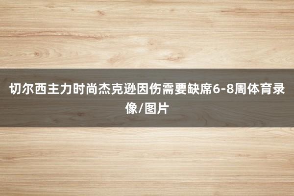 切尔西主力时尚杰克逊因伤需要缺席6-8周体育录像/图片