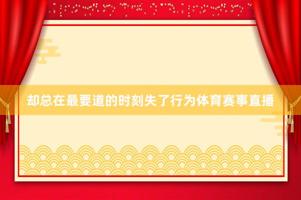 却总在最要道的时刻失了行为体育赛事直播