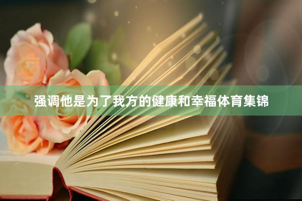 强调他是为了我方的健康和幸福体育集锦
