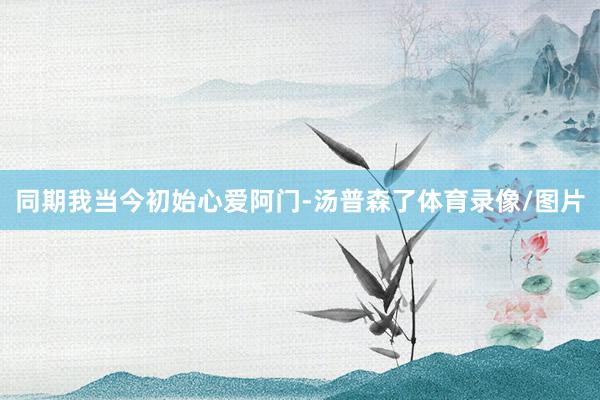 同期我当今初始心爱阿门-汤普森了体育录像/图片
