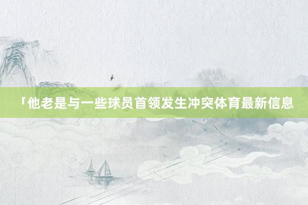 「他老是与一些球员首领发生冲突体育最新信息