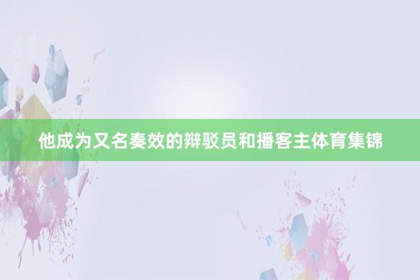 他成为又名奏效的辩驳员和播客主体育集锦