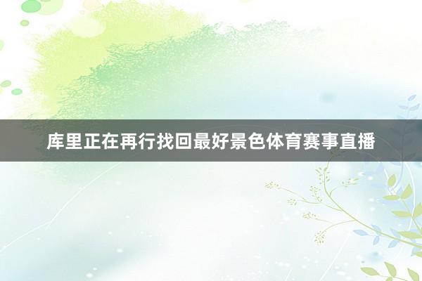 库里正在再行找回最好景色体育赛事直播