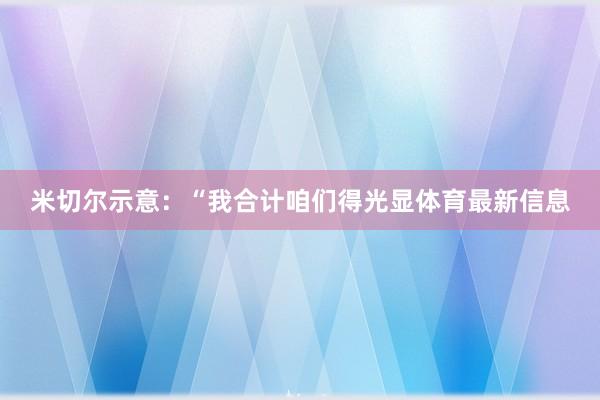米切尔示意：“我合计咱们得光显体育最新信息