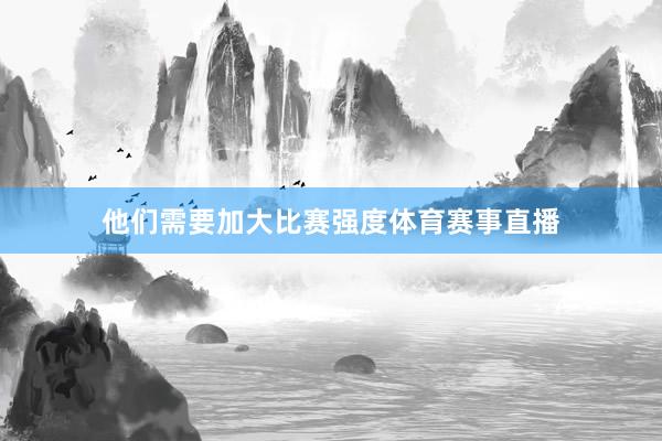 他们需要加大比赛强度体育赛事直播