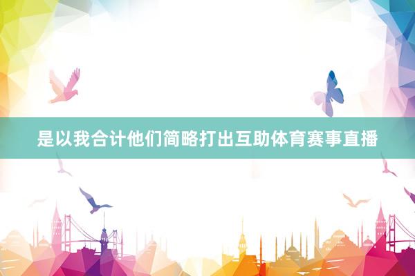 是以我合计他们简略打出互助体育赛事直播