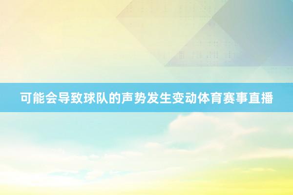 可能会导致球队的声势发生变动体育赛事直播