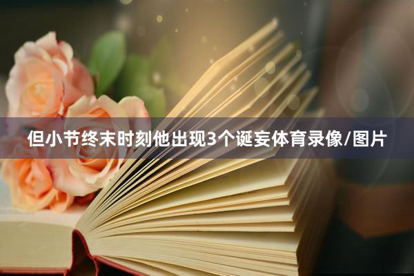 但小节终末时刻他出现3个诞妄体育录像/图片
