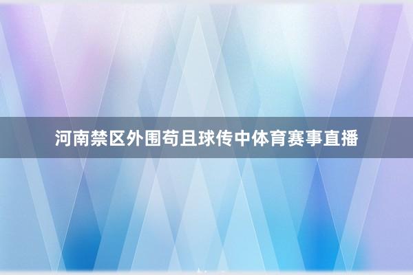 河南禁区外围苟且球传中体育赛事直播