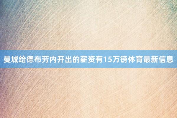 曼城给德布劳内开出的薪资有15万镑体育最新信息