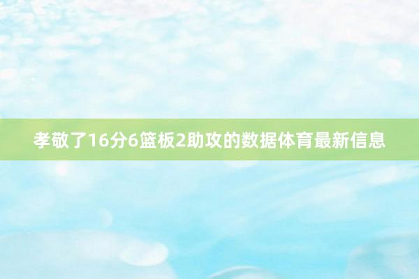孝敬了16分6篮板2助攻的数据体育最新信息