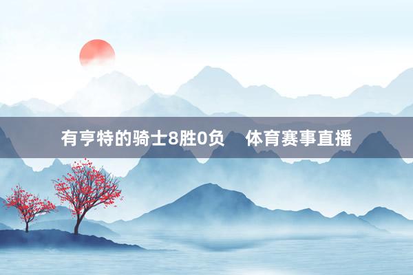 有亨特的骑士8胜0负    体育赛事直播