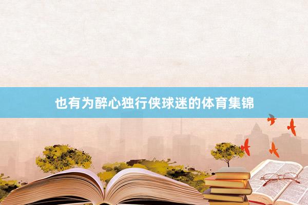 也有为醉心独行侠球迷的体育集锦