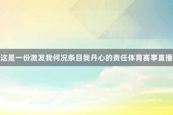 这是一份激发我何况条目我丹心的责任体育赛事直播