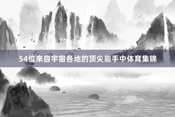 54位来自宇宙各地的顶尖能手中体育集锦