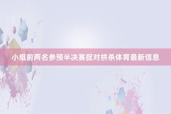 小组前两名参预半决赛捉对拼杀体育最新信息