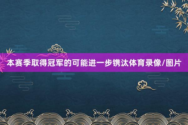 本赛季取得冠军的可能进一步镌汰体育录像/图片