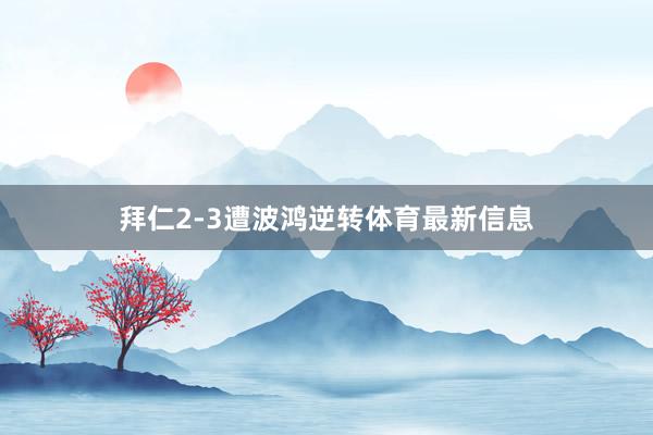 拜仁2-3遭波鸿逆转体育最新信息