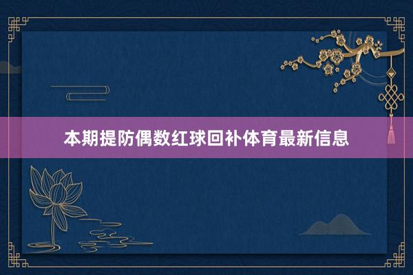 本期提防偶数红球回补体育最新信息