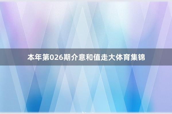 本年第026期介意和值走大体育集锦